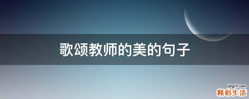 歌颂教师的美的句子