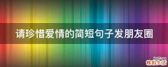 请珍惜爱情的简短句子发朋友圈