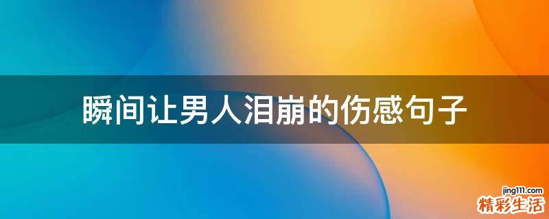 瞬间让男人泪崩的伤感句子