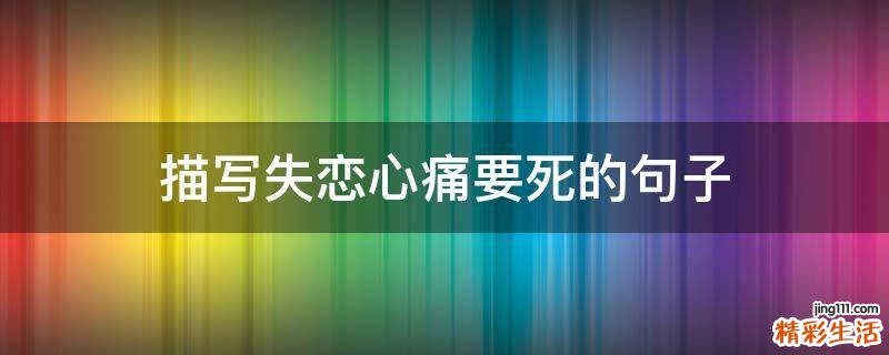 描写失恋心痛要死的句子
