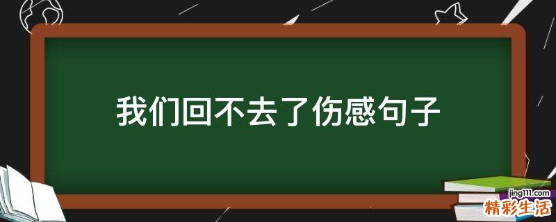 我们回不去了伤感句子