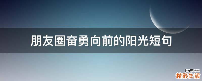 朋友圈奋勇向前的阳光短句