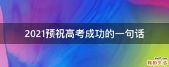 2021预祝高考成功的一句话