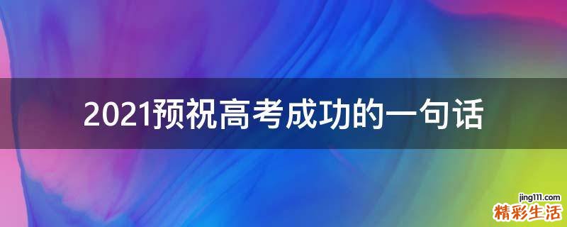 2021预祝高考成功的一句话
