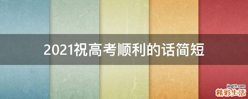 2021祝高考顺利的话简短