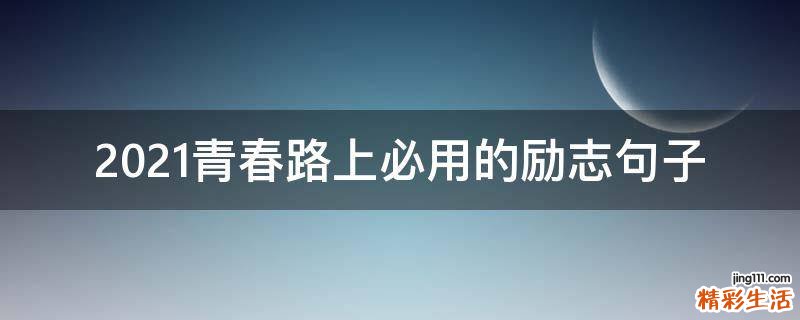 2021青春路上必用的励志句子