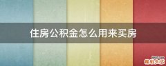 住房公积金怎么用来买房