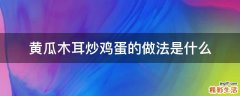 黄瓜木耳炒鸡蛋的做法是什么