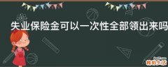 失业保险金可以一次性全部领出来吗