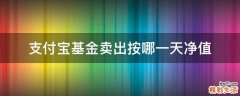 支付宝基金卖出按哪一天净值