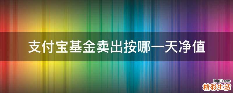 支付宝基金卖出按哪一天净值