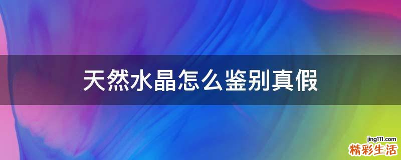天然水晶怎么鉴别真假