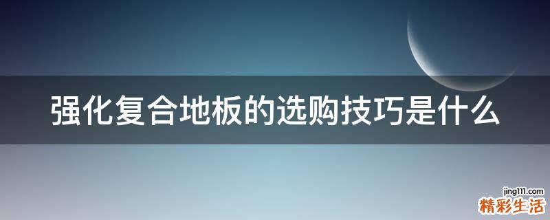 强化复合地板的选购技巧是什么
