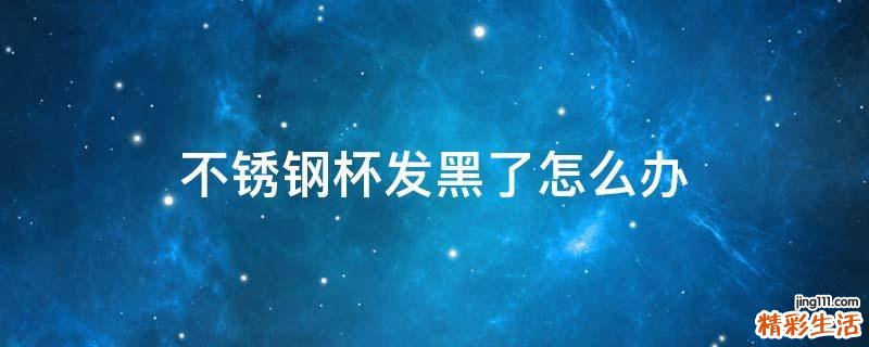 不锈钢杯发黑了怎么办