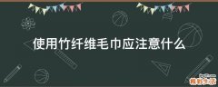 使用竹纤维毛巾应注意什么