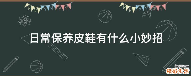 日常保养皮鞋有什么小妙招