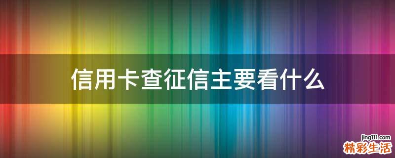 信用卡查征信主要看什么