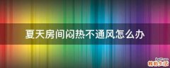 夏天房间闷热不通风怎么办