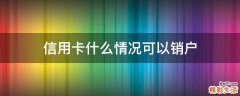 信用卡什么情况可以销户