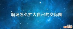 职场怎么扩大自己的交际圈