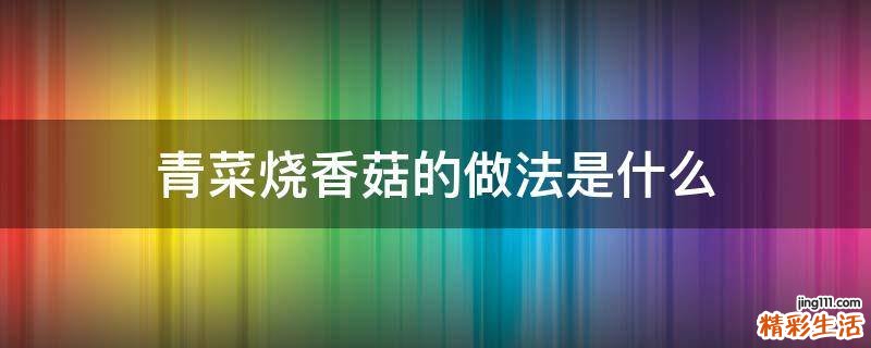 青菜烧香菇的做法是什么