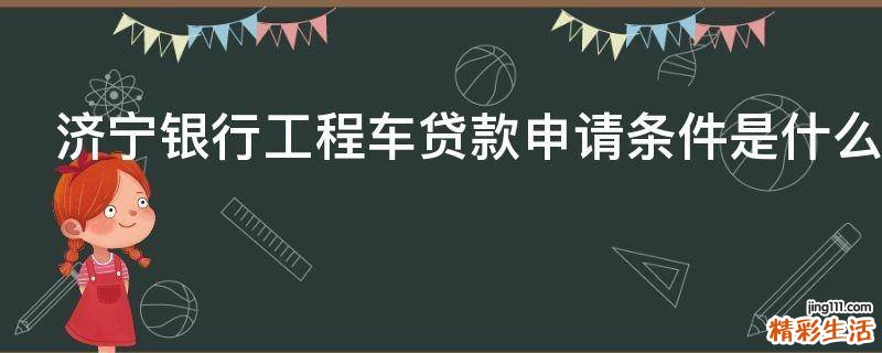 济宁银行工程车贷款申请条件是什么