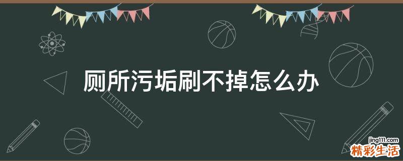 厕所污垢刷不掉怎么办