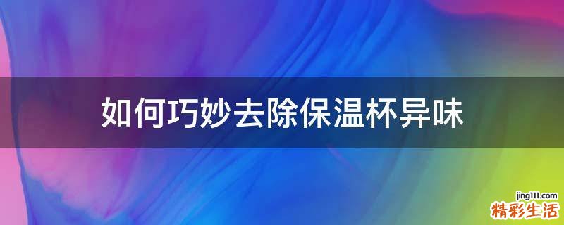 如何巧妙去除保温杯异味