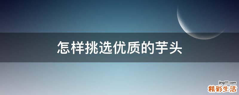 怎样挑选优质的芋头