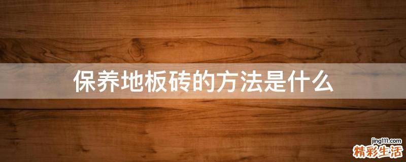 保养地板砖的方法是什么