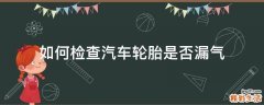 如何检查汽车轮胎是否漏气