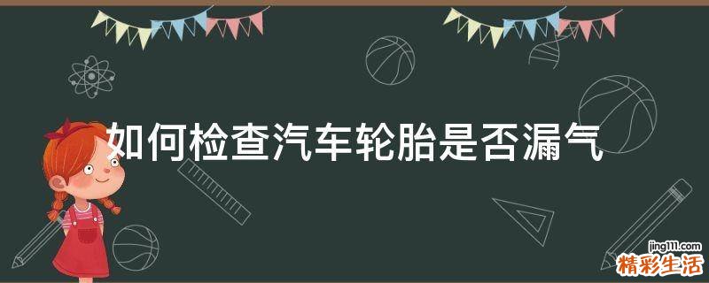 如何检查汽车轮胎是否漏气