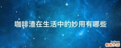 咖啡渣在生活中的妙用有哪些