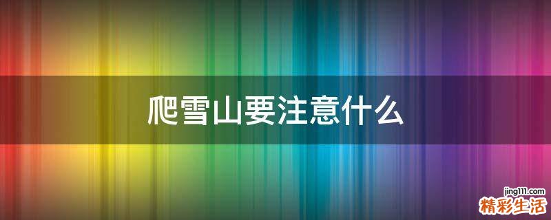 爬雪山要注意什么