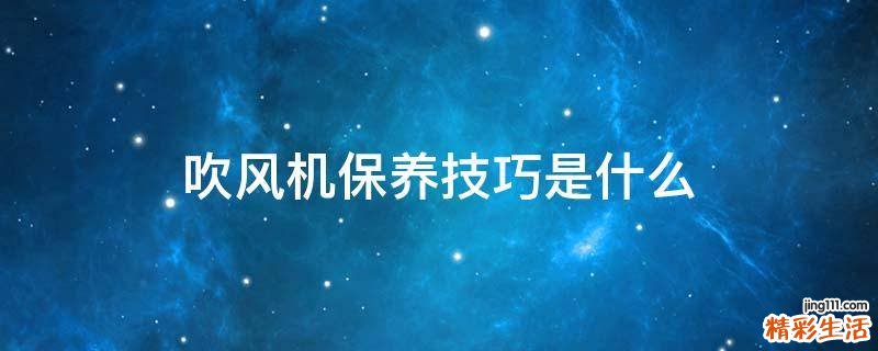 吹风机保养技巧是什么