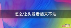 怎么让头发看起来不油