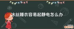 冰丝睡衣容易起静电怎么办