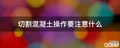 切割混凝土操作要注意什么