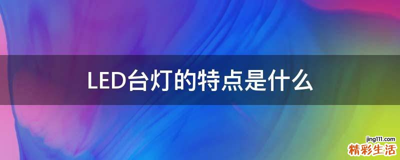 LED台灯的特点是什么