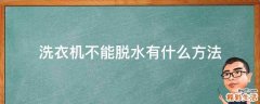 洗衣机不能脱水有什么方法