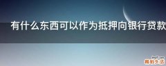 有什么东西可以作为抵押向银行贷款