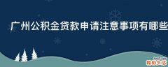 广州公积金贷款申请注意事项有哪些
