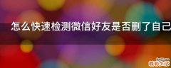 怎么快速检测微信好友是否删了自己