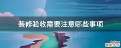 装修验收需要注意哪些事项