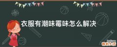 衣服有潮味霉味怎么解决