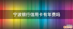 宁波银行信用卡有年费吗
