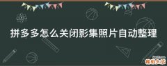 拼多多怎么关闭影集照片自动整理