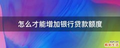 怎么才能增加银行贷款额度