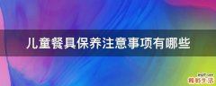 儿童餐具保养注意事项有哪些