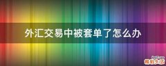 外汇交易中被套单了怎么办